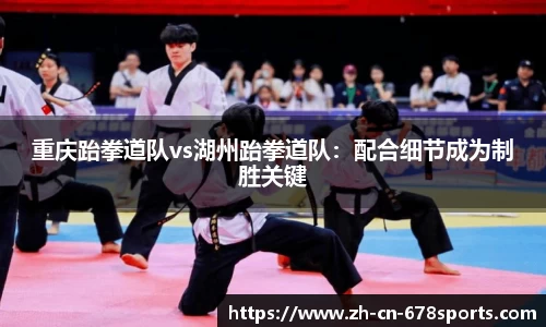 重庆跆拳道队vs湖州跆拳道队:配合细节成为制胜关键