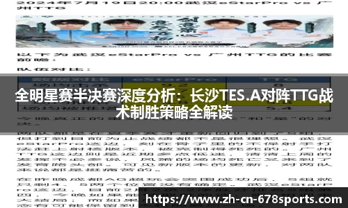 全明星赛半决赛深度分析:长沙TES.A对阵TTG战术制胜策略全解读