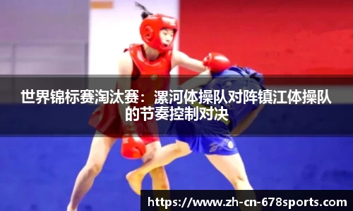 世界锦标赛淘汰赛:漯河体操队对阵镇江体操队的节奏控制对决