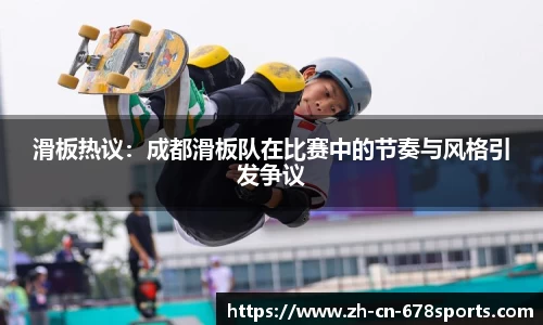 滑板热议:成都滑板队在比赛中的节奏与风格引发争议