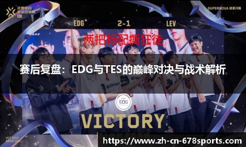 赛后复盘:EDG与TES的巅峰对决与战术解析