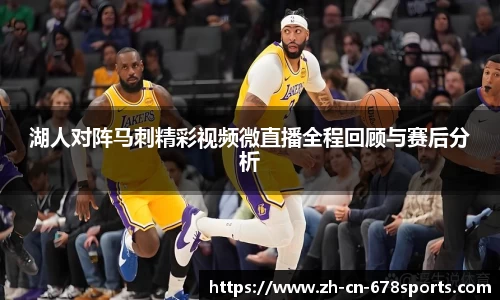 湖人对阵马刺精彩视频微直播全程回顾与赛后分析
