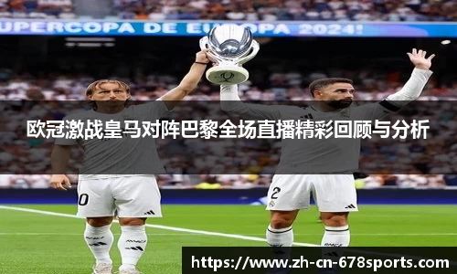 欧冠激战皇马对阵巴黎全场直播精彩回顾与分析